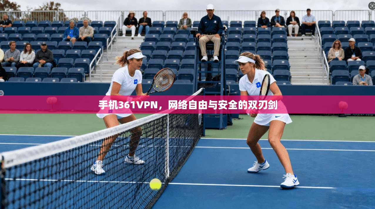 手机361VPN，网络自由与安全的双刃剑