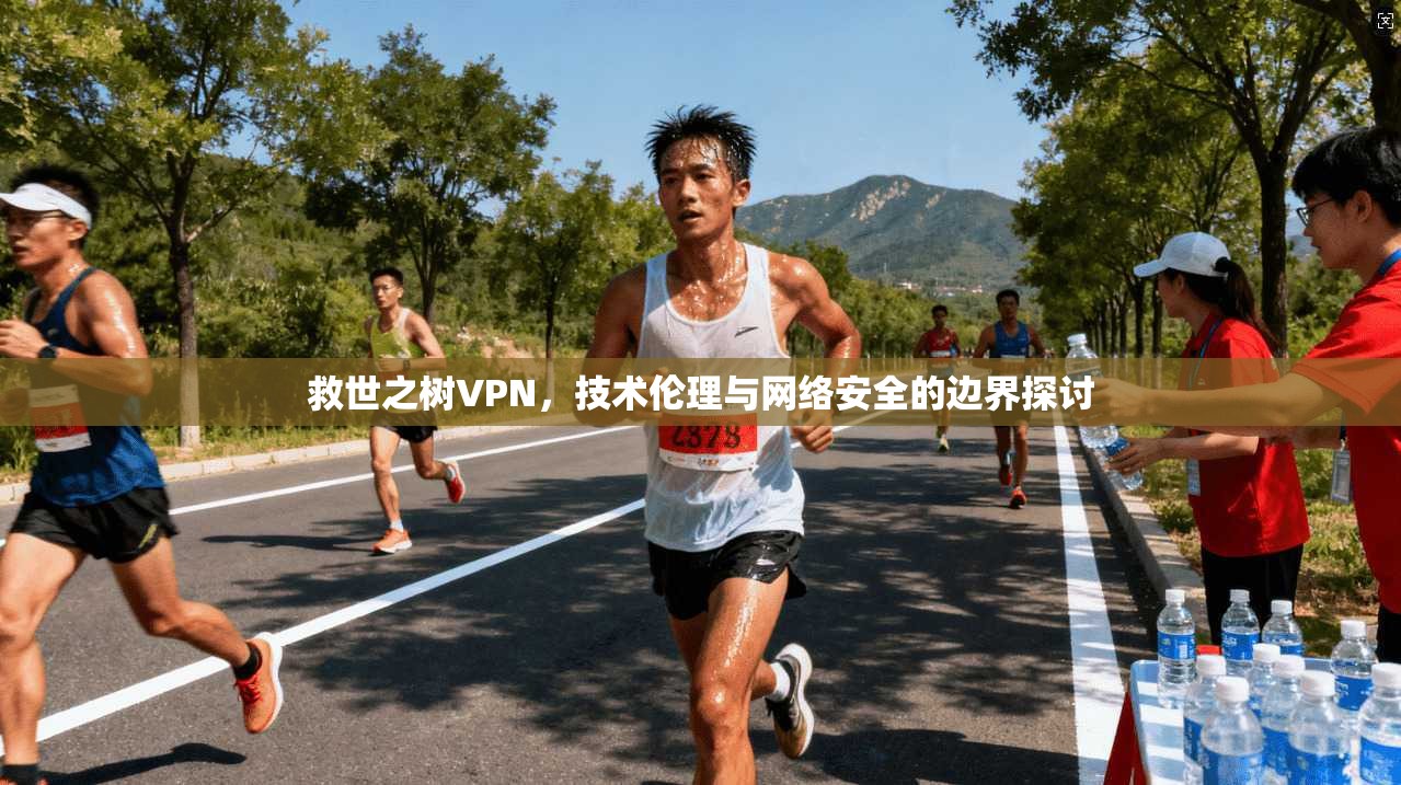 救世之树VPN，技术伦理与网络安全的边界探讨