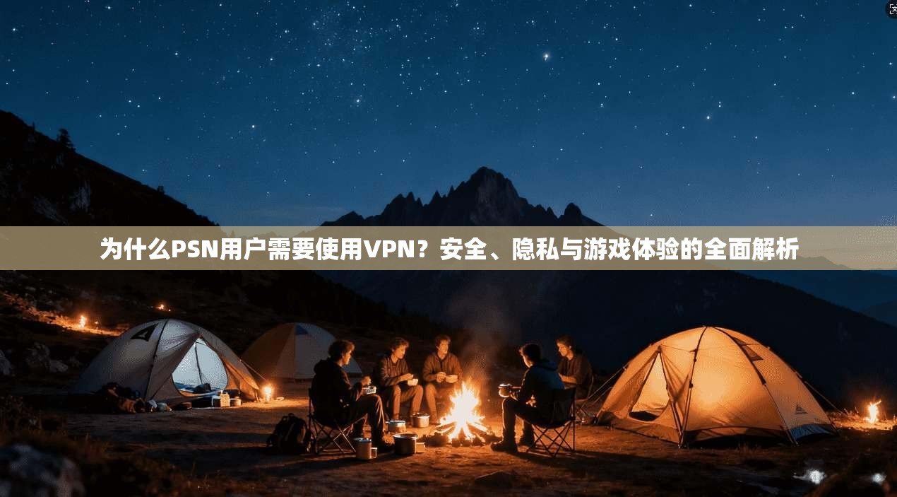 为什么PSN用户需要使用VPN？安全、隐私与游戏体验的全面解析