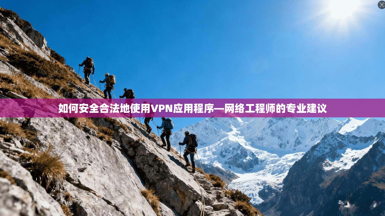 如何安全合法地使用VPN应用程序—网络工程师的专业建议