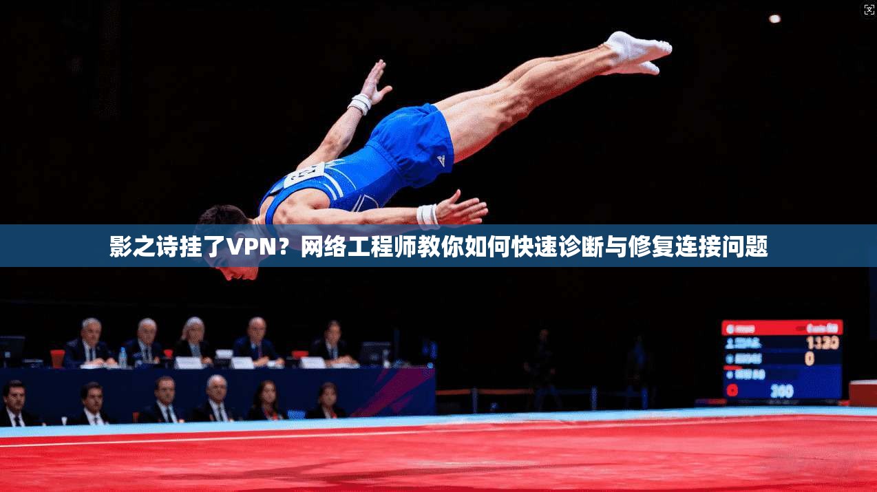 影之诗挂了VPN？网络工程师教你如何快速诊断与修复连接问题