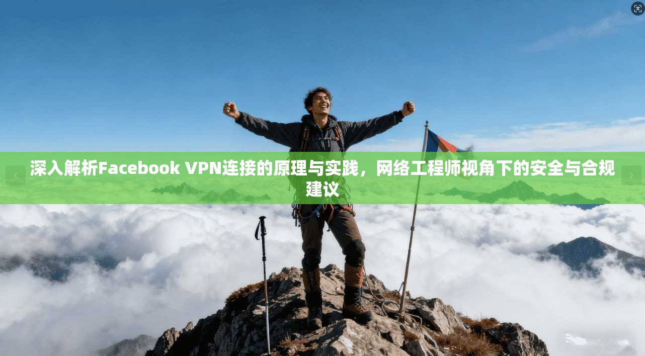 深入解析Facebook VPN连接的原理与实践，网络工程师视角下的安全与合规建议