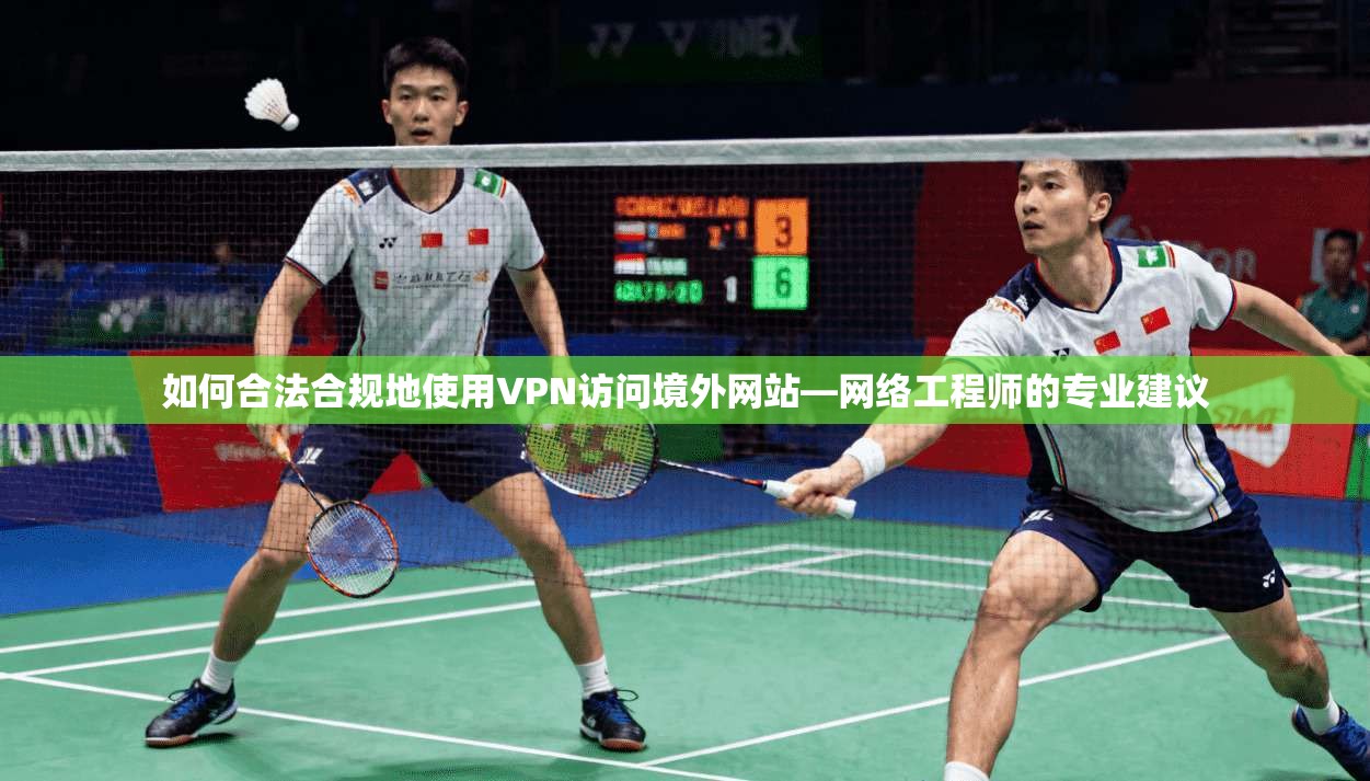 如何合法合规地使用VPN访问境外网站—网络工程师的专业建议