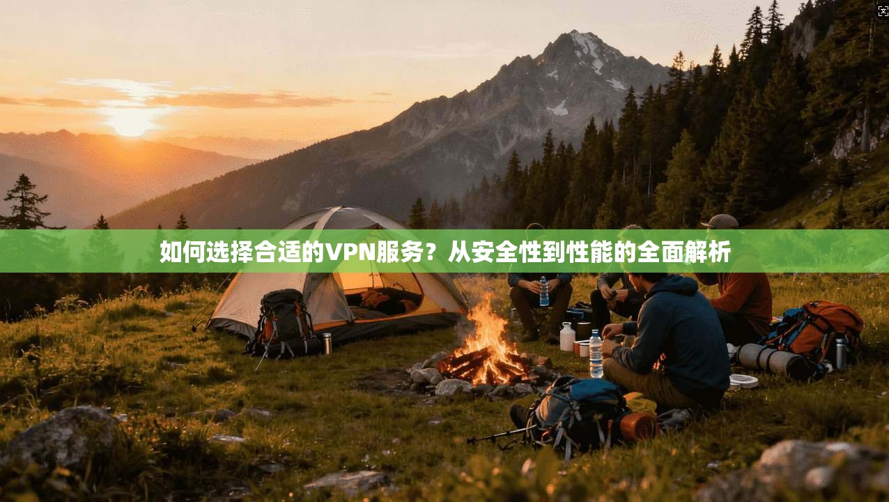如何选择合适的VPN服务？从安全性到性能的全面解析