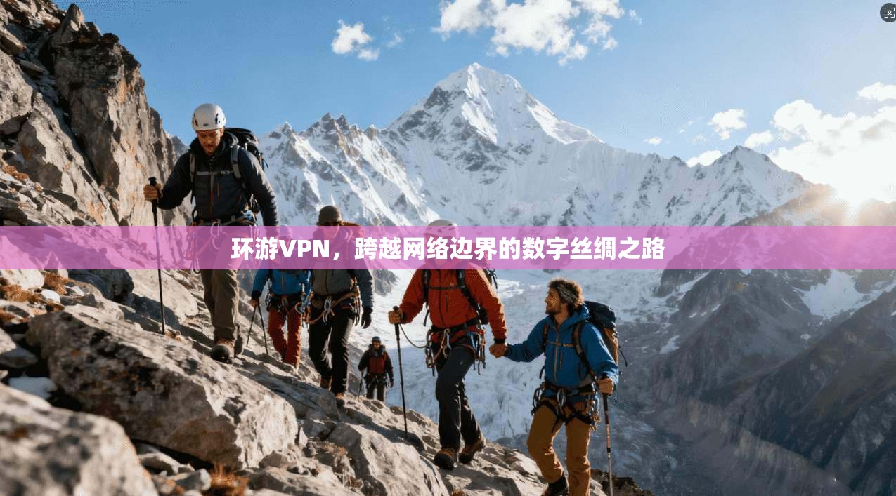 环游VPN，跨越网络边界的数字丝绸之路