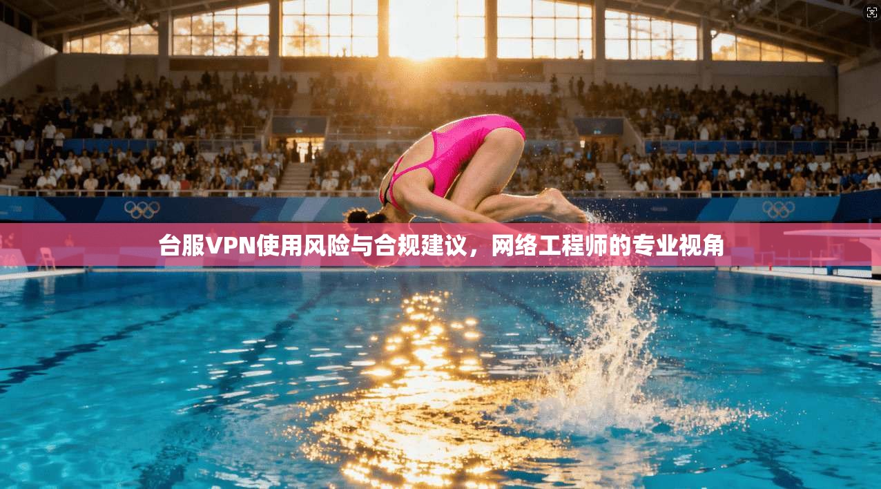 台服VPN使用风险与合规建议，网络工程师的专业视角