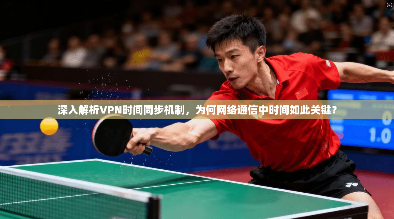 深入解析VPN时间同步机制，为何网络通信中时间如此关键？