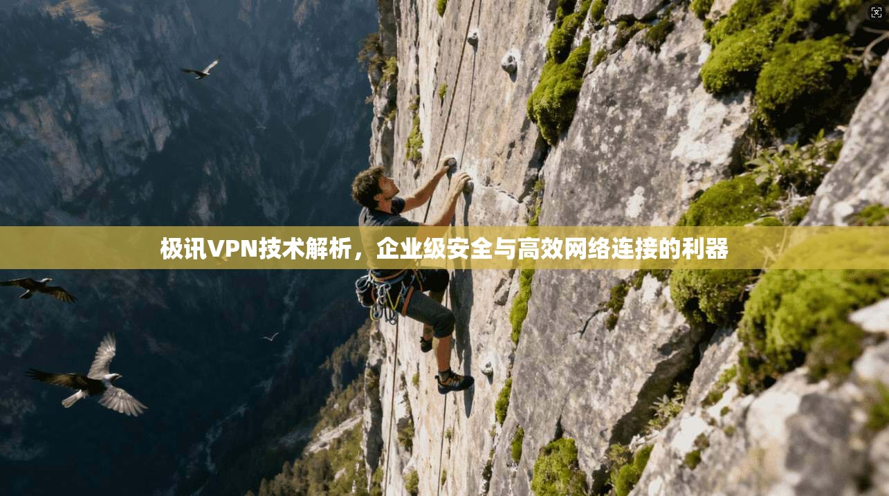 极讯VPN技术解析，企业级安全与高效网络连接的利器