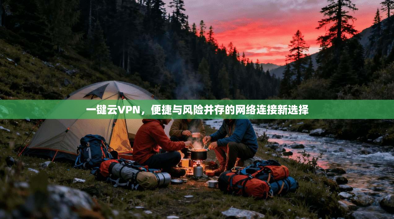 一键云VPN，便捷与风险并存的网络连接新选择