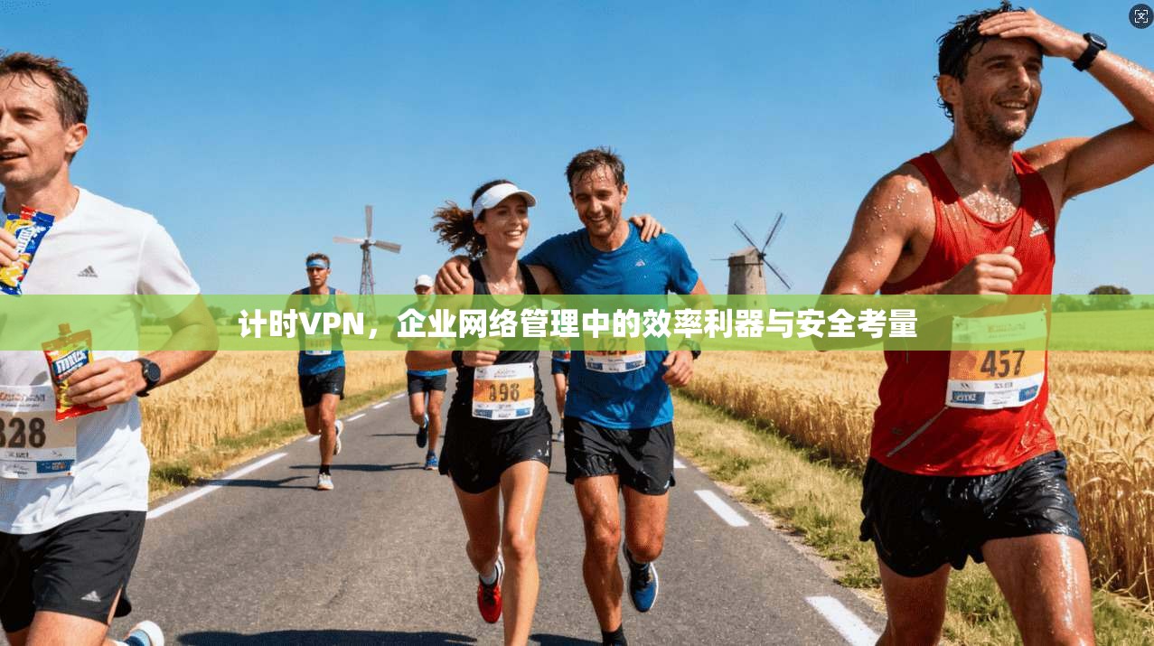 计时VPN，企业网络管理中的效率利器与安全考量