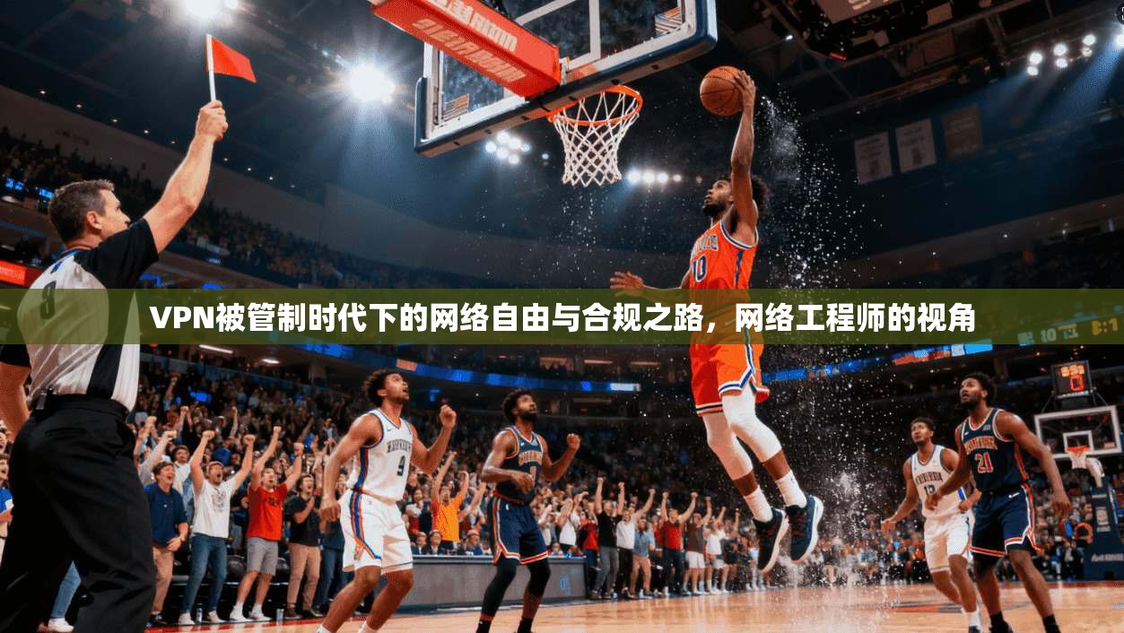 VPN被管制时代下的网络自由与合规之路，网络工程师的视角