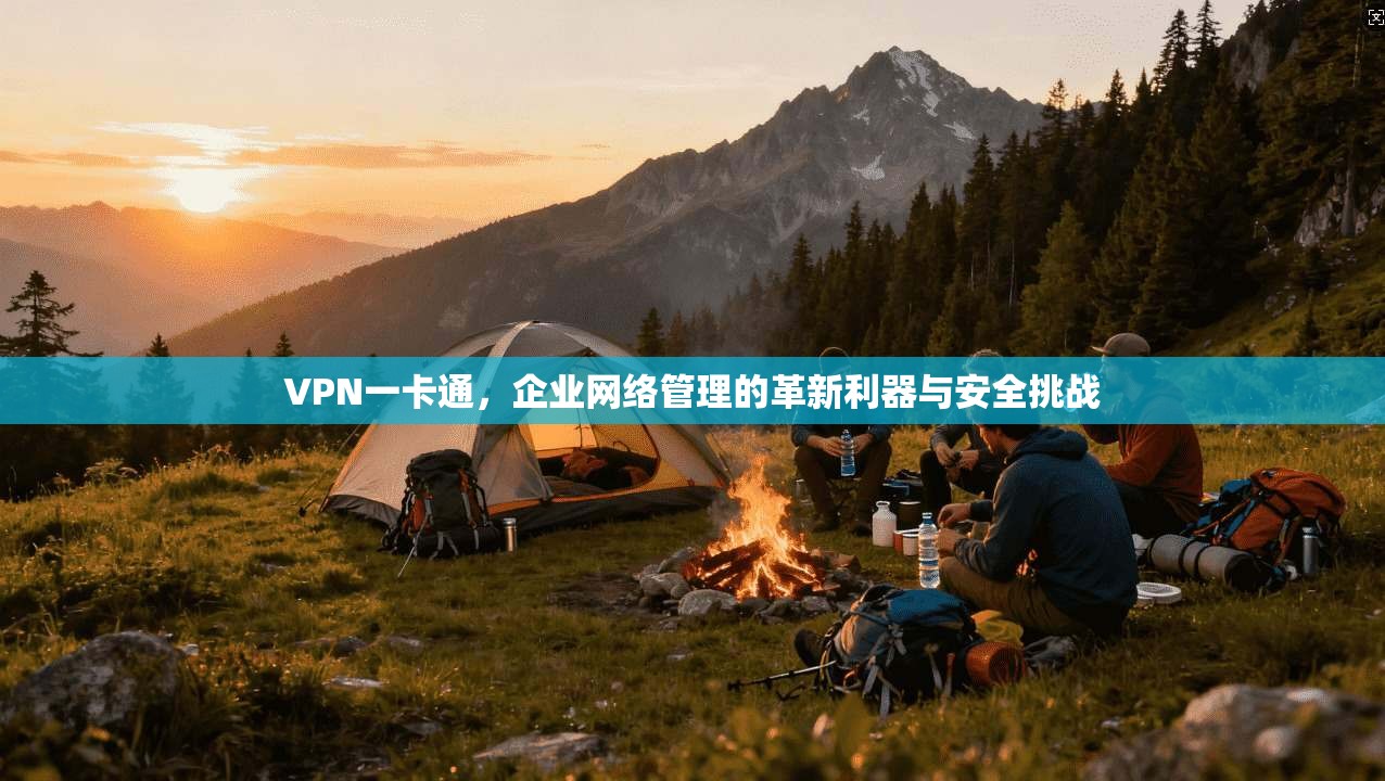 VPN一卡通，企业网络管理的革新利器与安全挑战