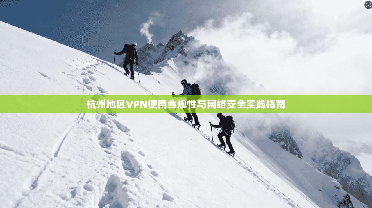 杭州地区VPN使用合规性与网络安全实践指南