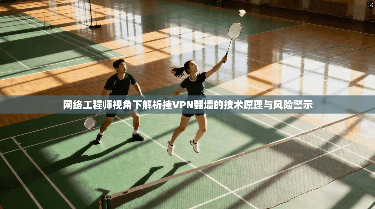 网络工程师视角下解析挂VPN翻墙的技术原理与风险警示
