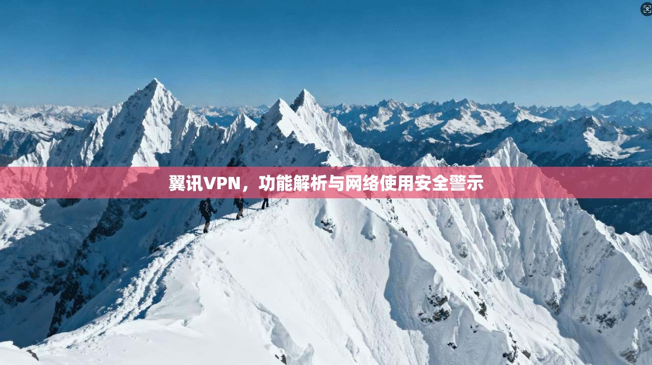 翼讯VPN，功能解析与网络使用安全警示