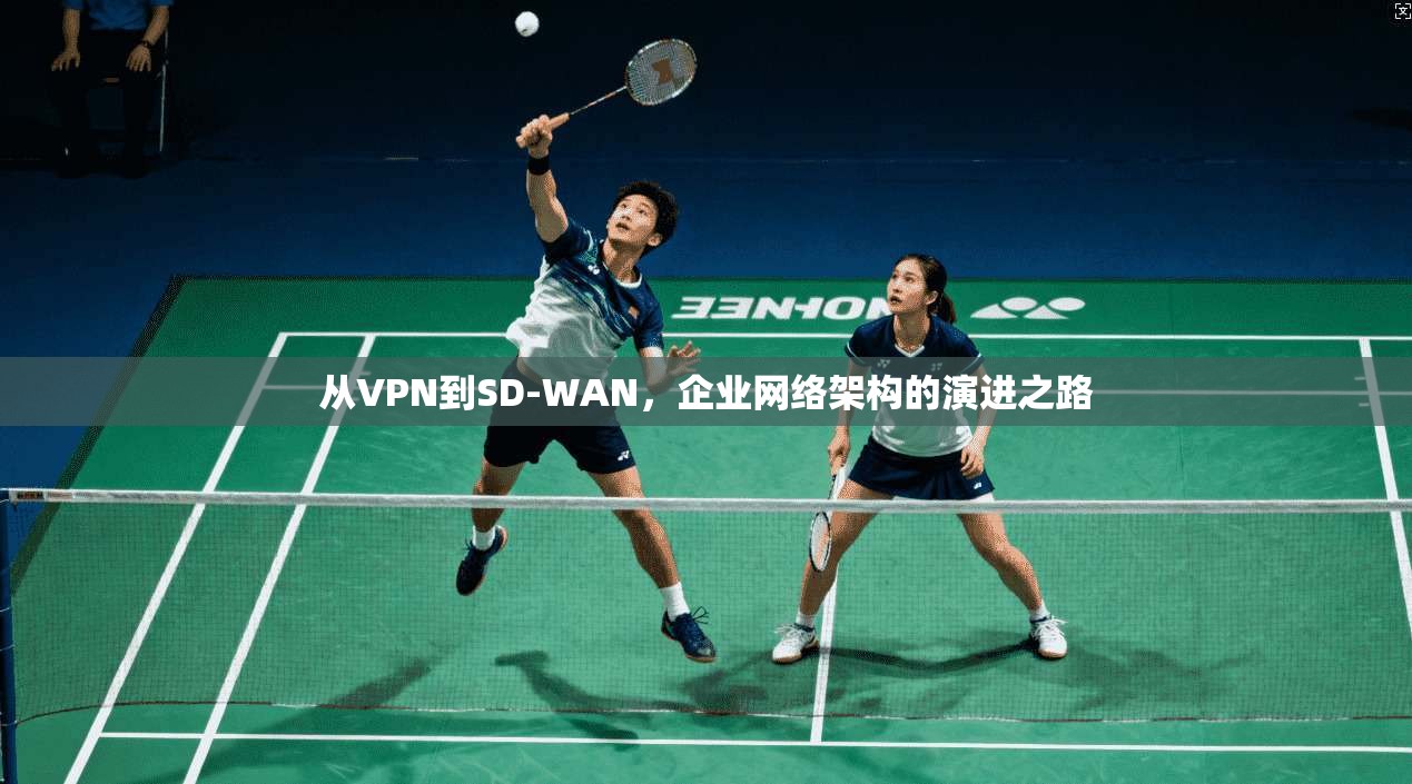 从VPN到SD-WAN，企业网络架构的演进之路