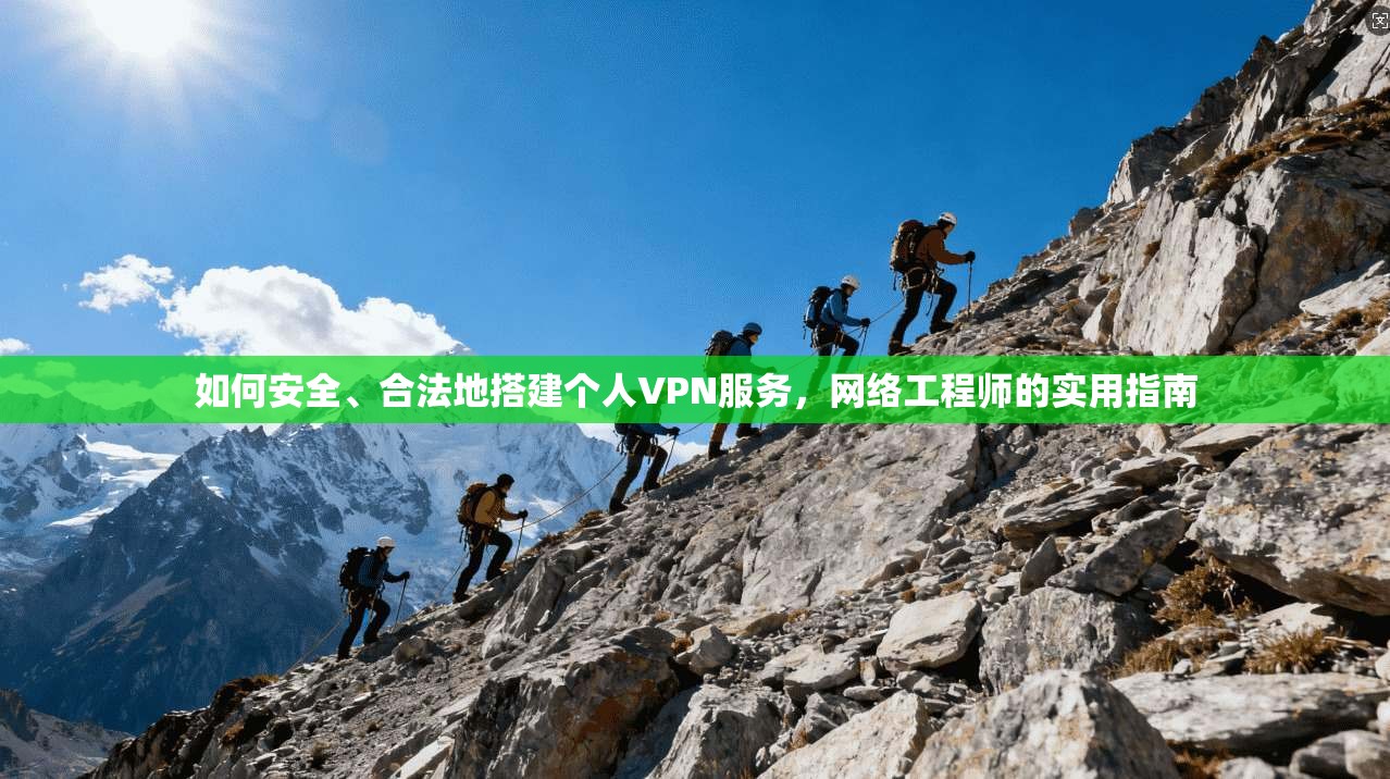 如何安全、合法地搭建个人VPN服务，网络工程师的实用指南