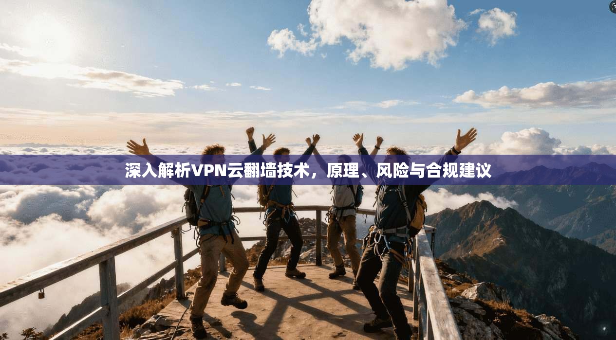 深入解析VPN云翻墙技术，原理、风险与合规建议