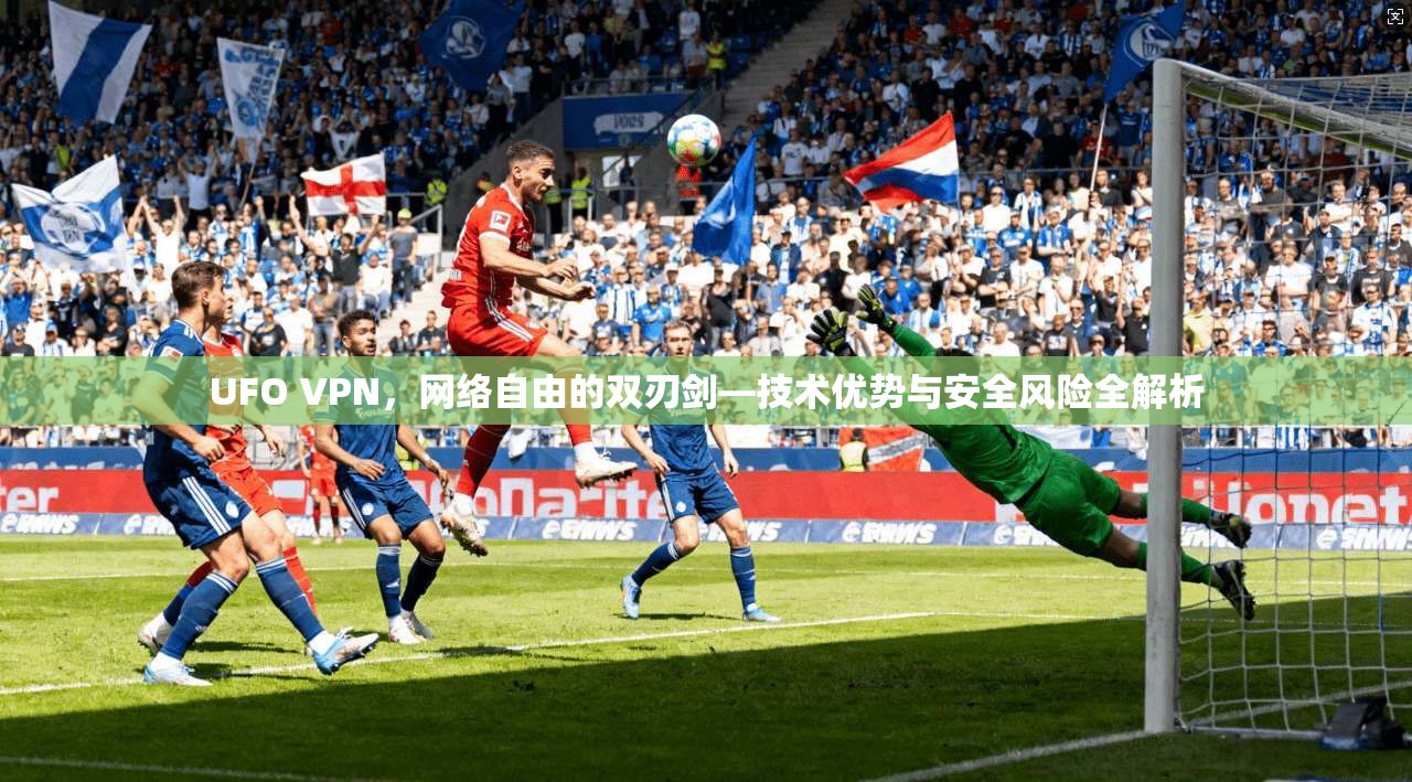 UFO VPN，网络自由的双刃剑—技术优势与安全风险全解析