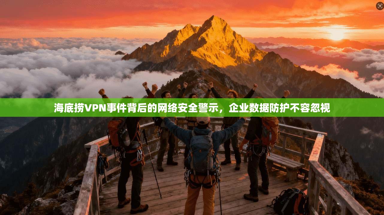海底捞VPN事件背后的网络安全警示，企业数据防护不容忽视