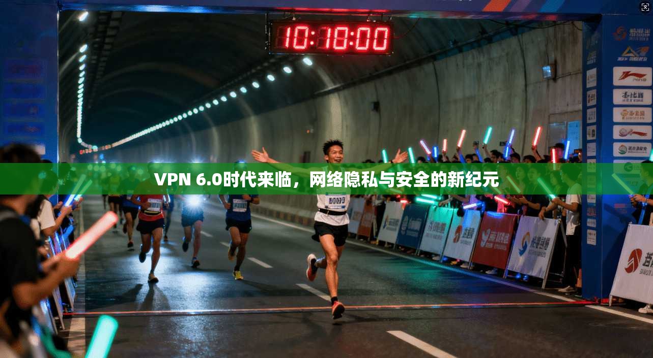 VPN 6.0时代来临，网络隐私与安全的新纪元