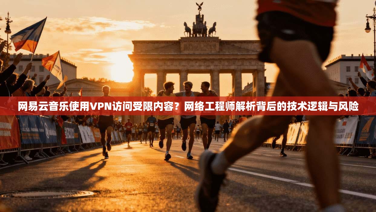 网易云音乐使用VPN访问受限内容？网络工程师解析背后的技术逻辑与风险