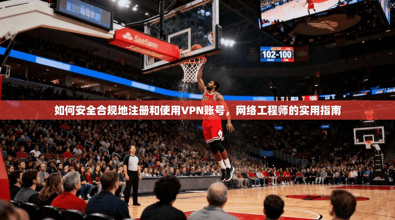 如何安全合规地注册和使用VPN账号，网络工程师的实用指南