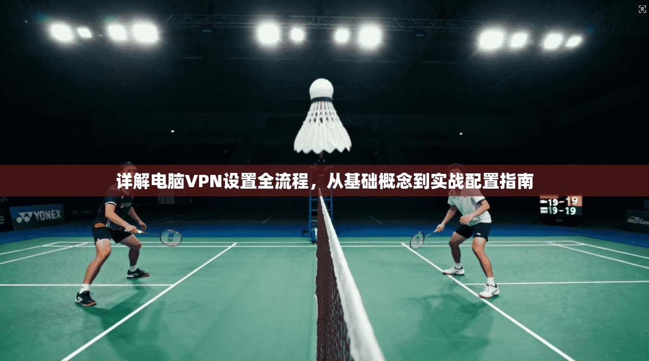 详解电脑VPN设置全流程,从基础概念到实战配置指南