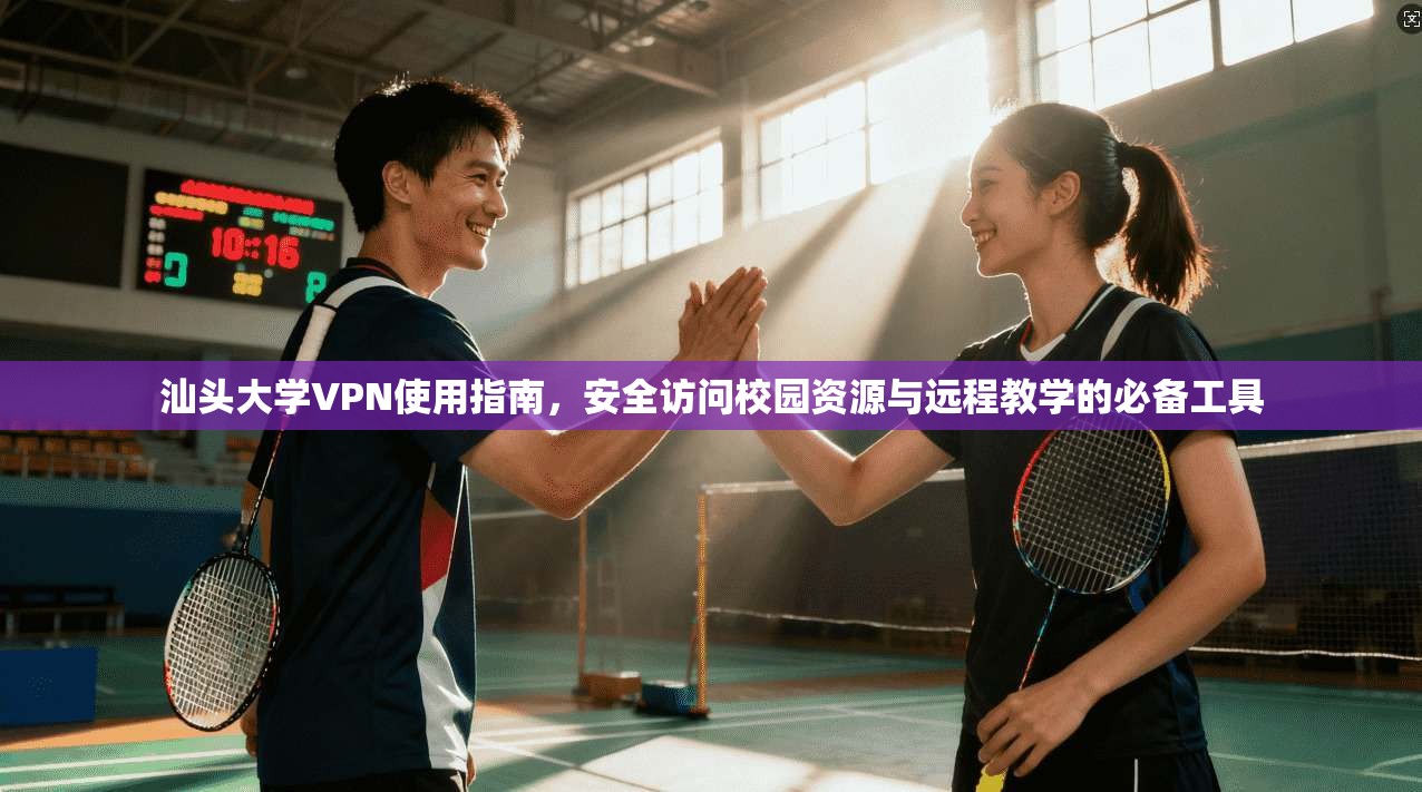 汕头大学VPN使用指南,安全访问校园资源与远程教学的必备工具