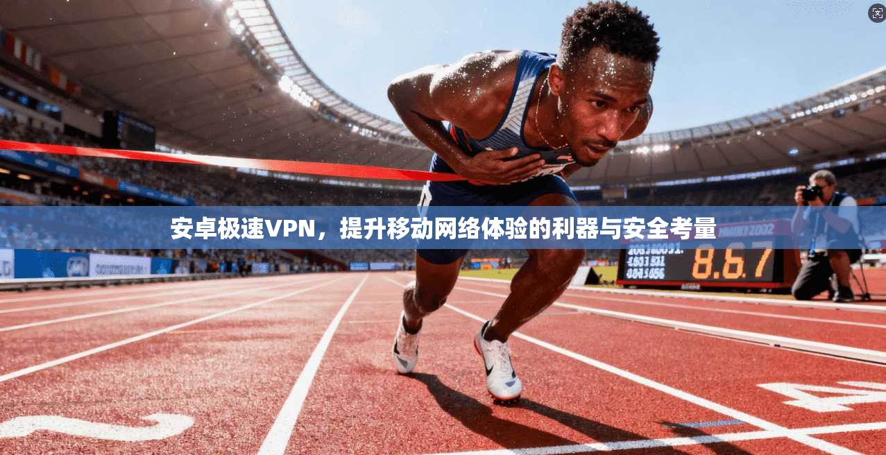 安卓极速VPN,提升移动网络体验的利器与安全考量