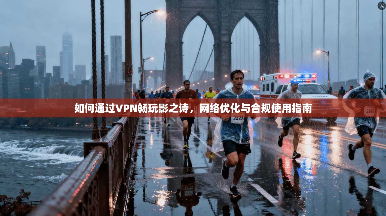 如何通过VPN畅玩影之诗,网络优化与合规使用指南