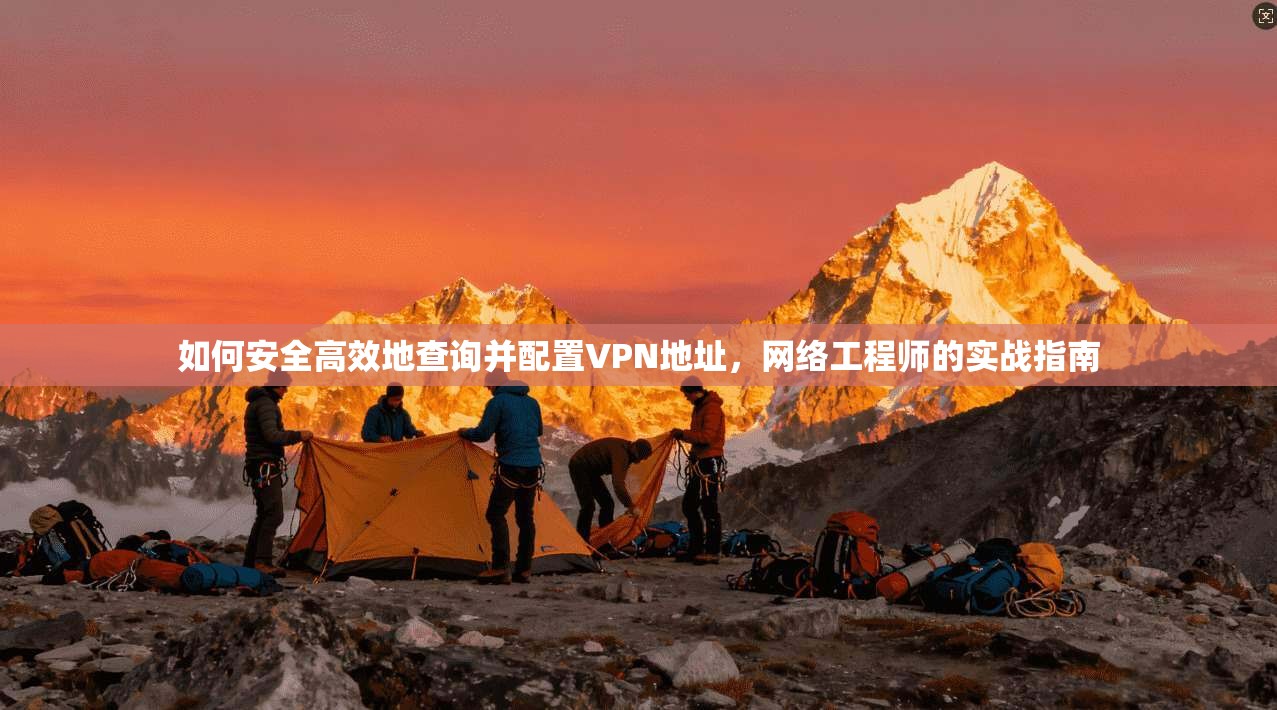 如何安全高效地查询并配置VPN地址,网络工程师的实战指南