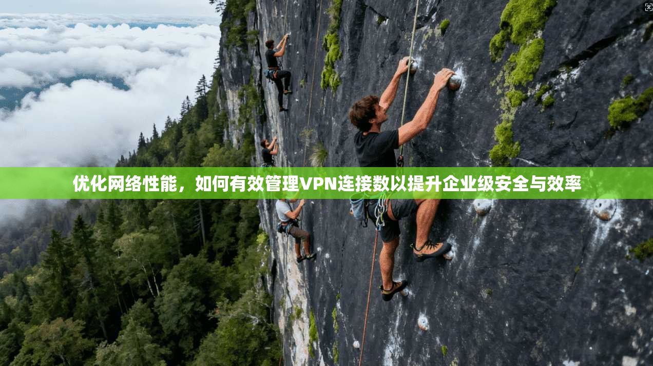 优化网络性能,如何有效管理VPN连接数以提升企业级安全与效率
