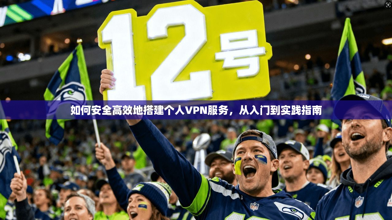 如何安全高效地搭建个人VPN服务，从入门到实践指南