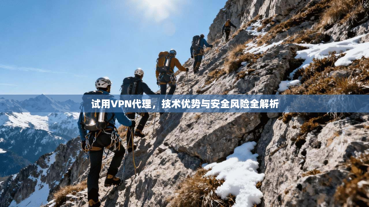 试用VPN代理，技术优势与安全风险全解析