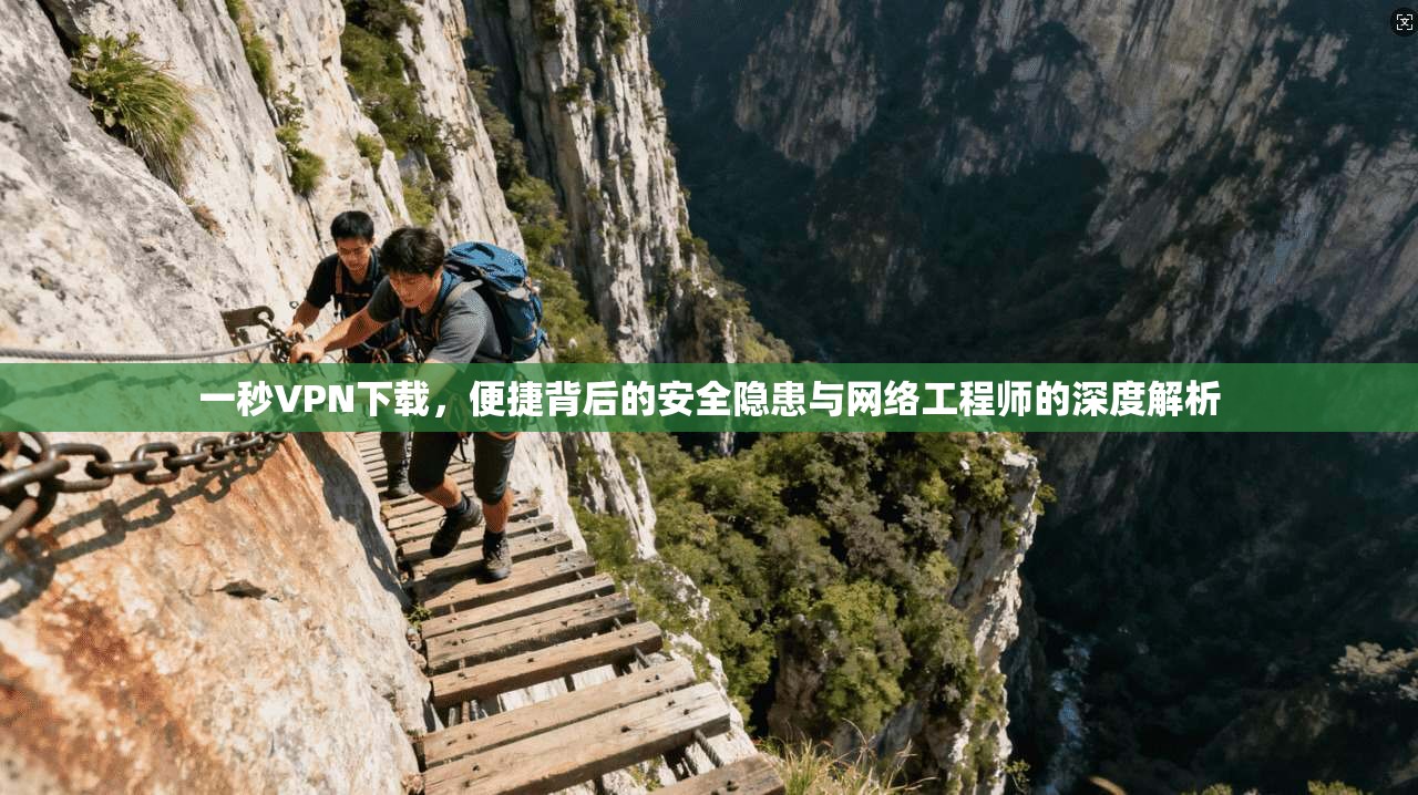 一秒VPN下载,便捷背后的安全隐患与网络工程师的深度解析