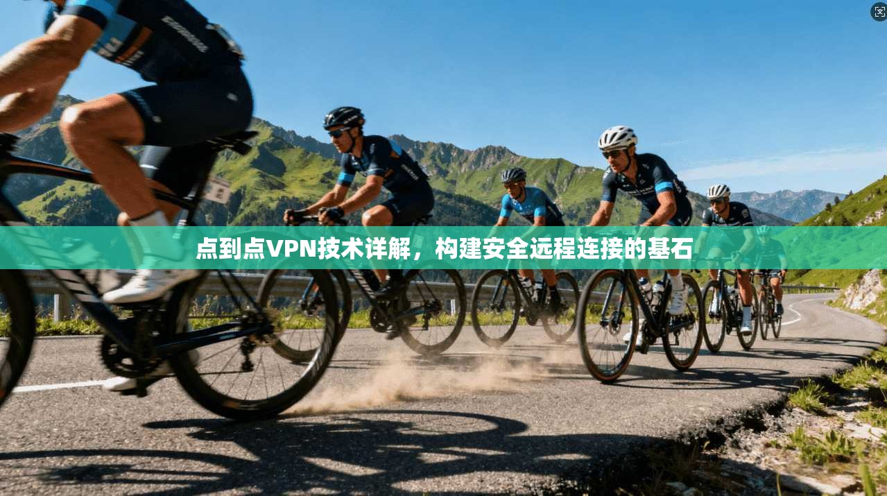 点到点VPN技术详解，构建安全远程连接的基石