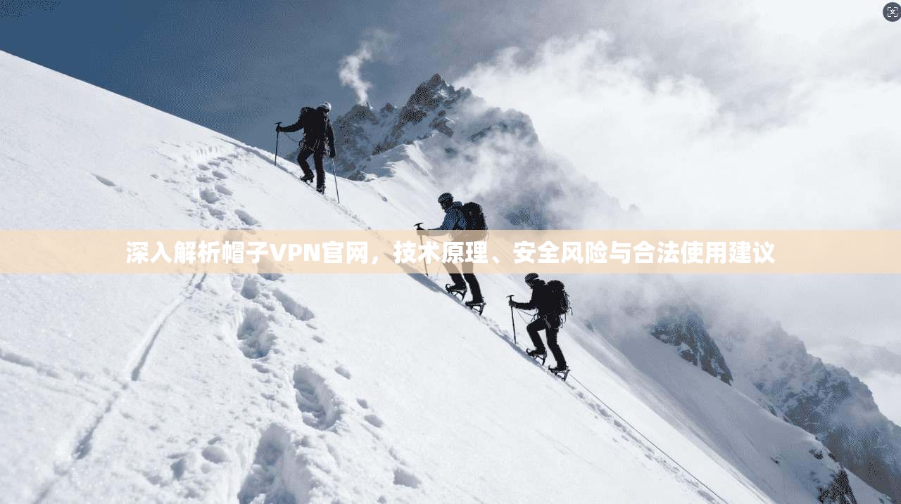 深入解析帽子VPN官网,技术原理、安全风险与合法使用建议