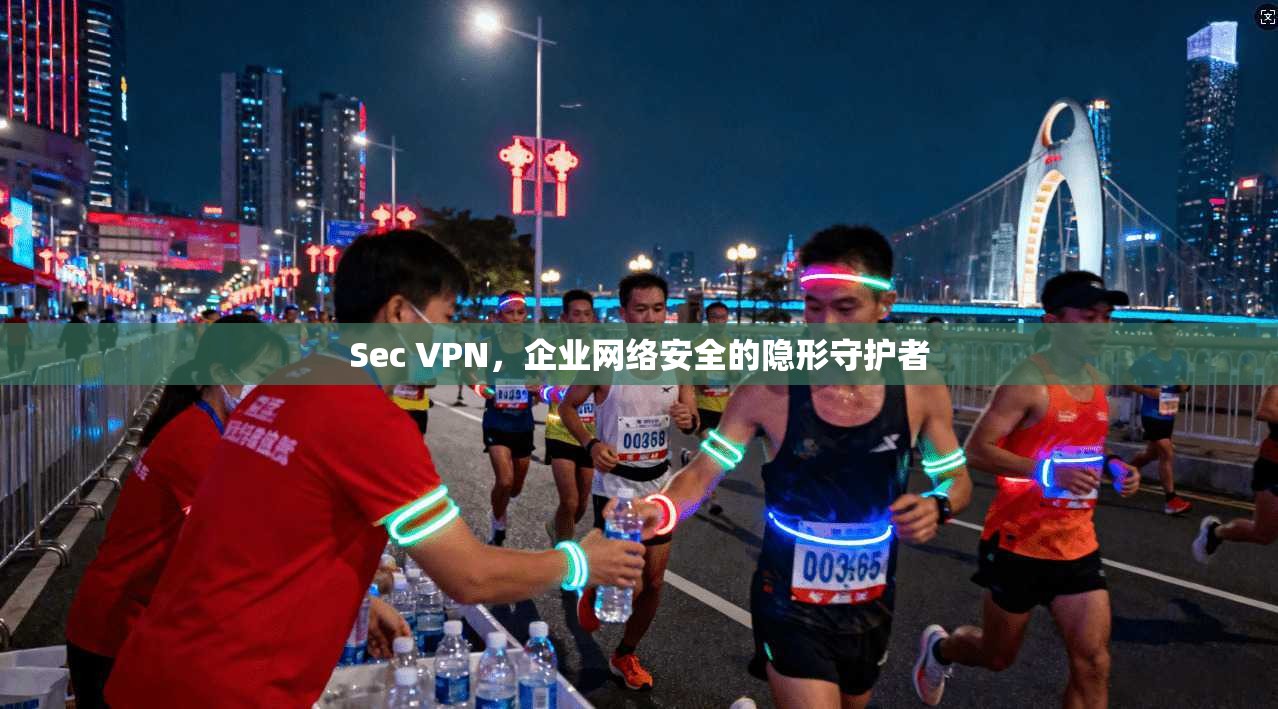 Sec VPN,企业网络安全的隐形守护者