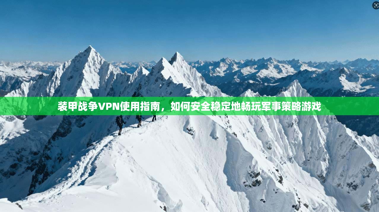 装甲战争VPN使用指南，如何安全稳定地畅玩军事策略游戏