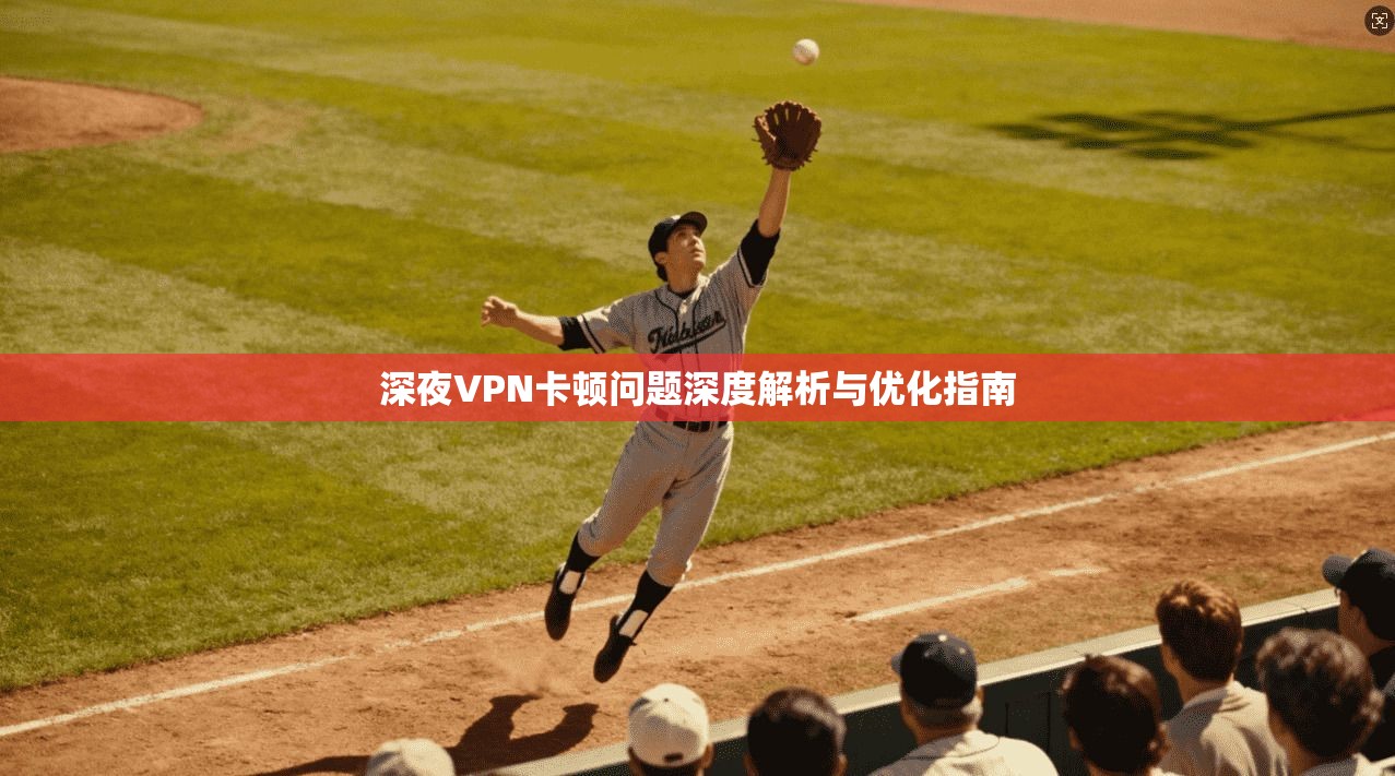 深夜VPN卡顿问题深度解析与优化指南