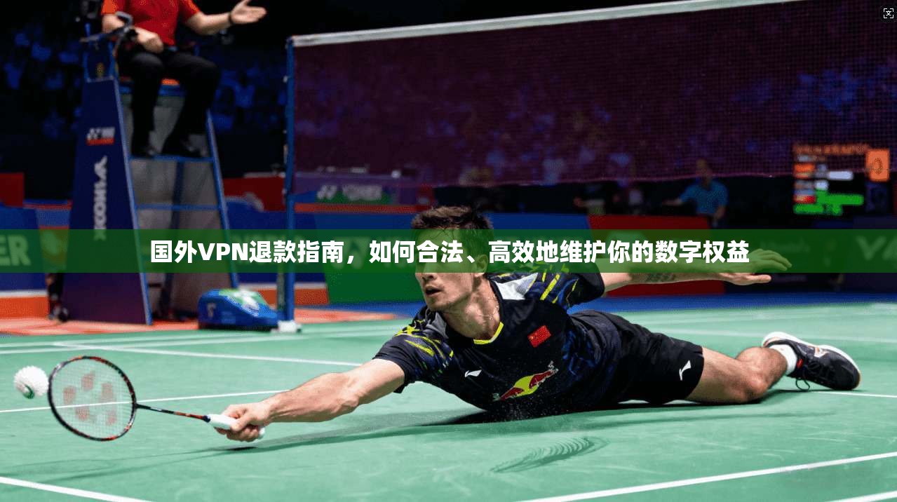 国外VPN退款指南，如何合法、高效地维护你的数字权益