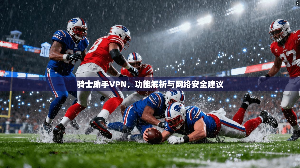 骑士助手VPN，功能解析与网络安全建议