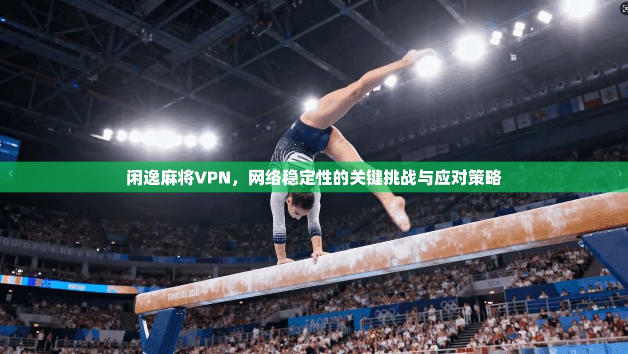 闲逸麻将VPN，网络稳定性的关键挑战与应对策略