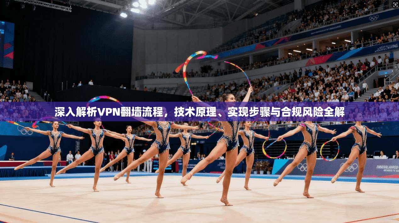 深入解析VPN翻墙流程，技术原理、实现步骤与合规风险全解