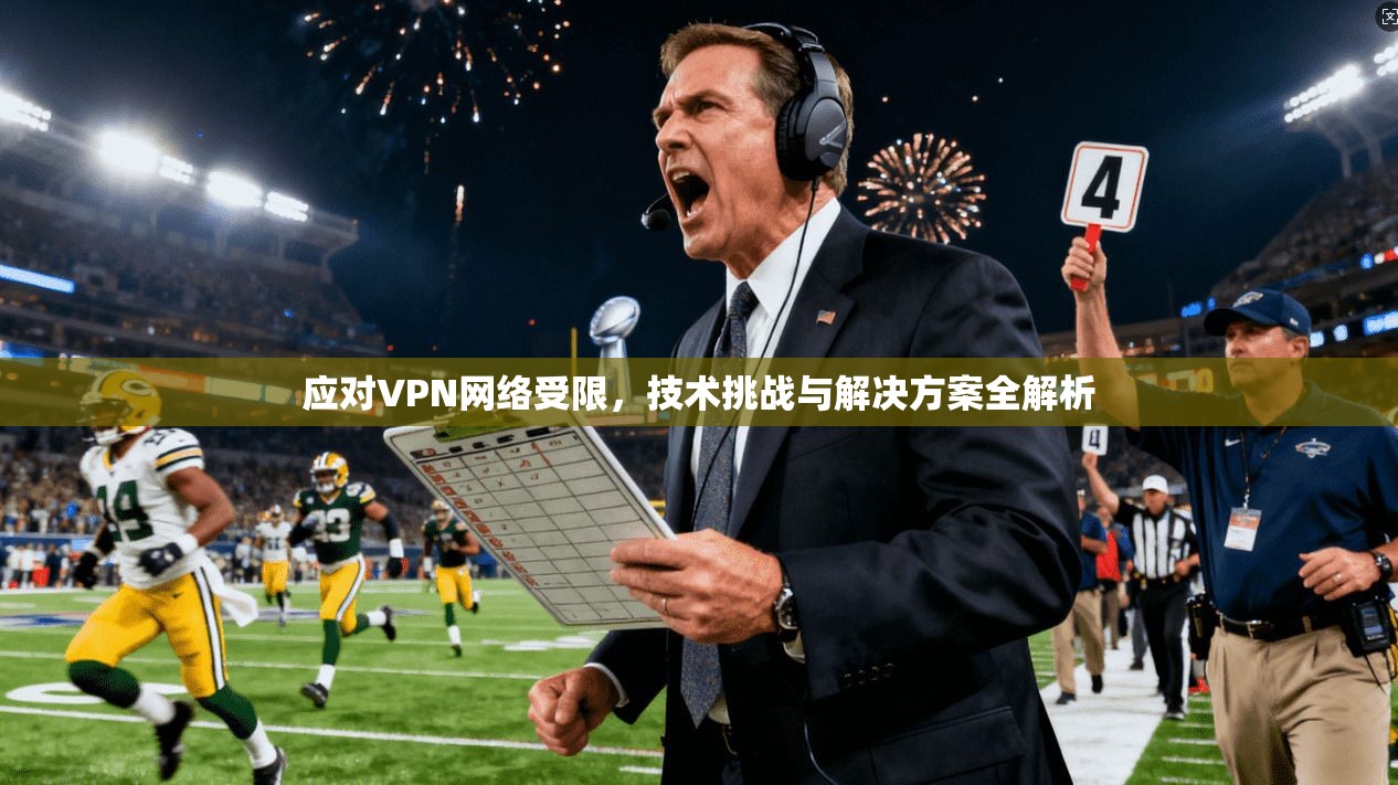 应对VPN网络受限，技术挑战与解决方案全解析