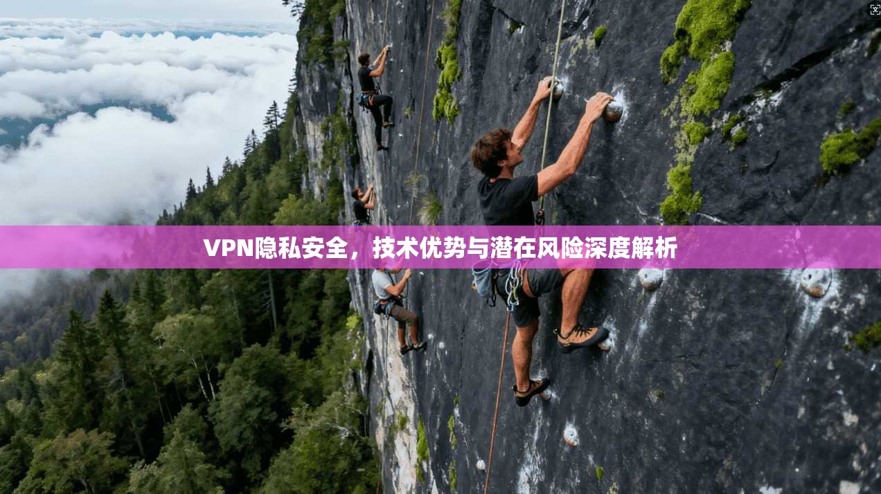 VPN隐私安全，技术优势与潜在风险深度解析