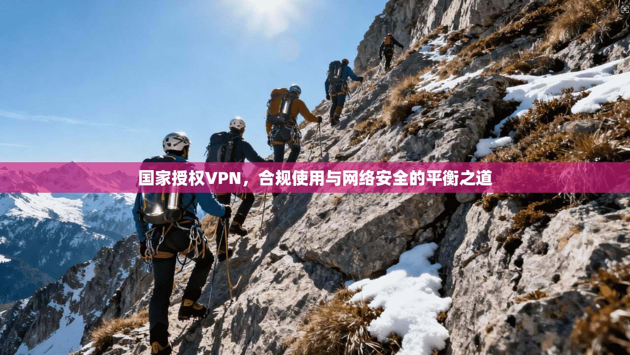 国家授权VPN,合规使用与网络安全的平衡之道