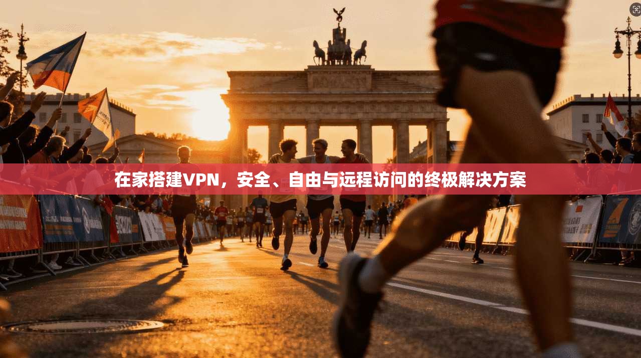 在家搭建VPN,安全、自由与远程访问的终极解决方案