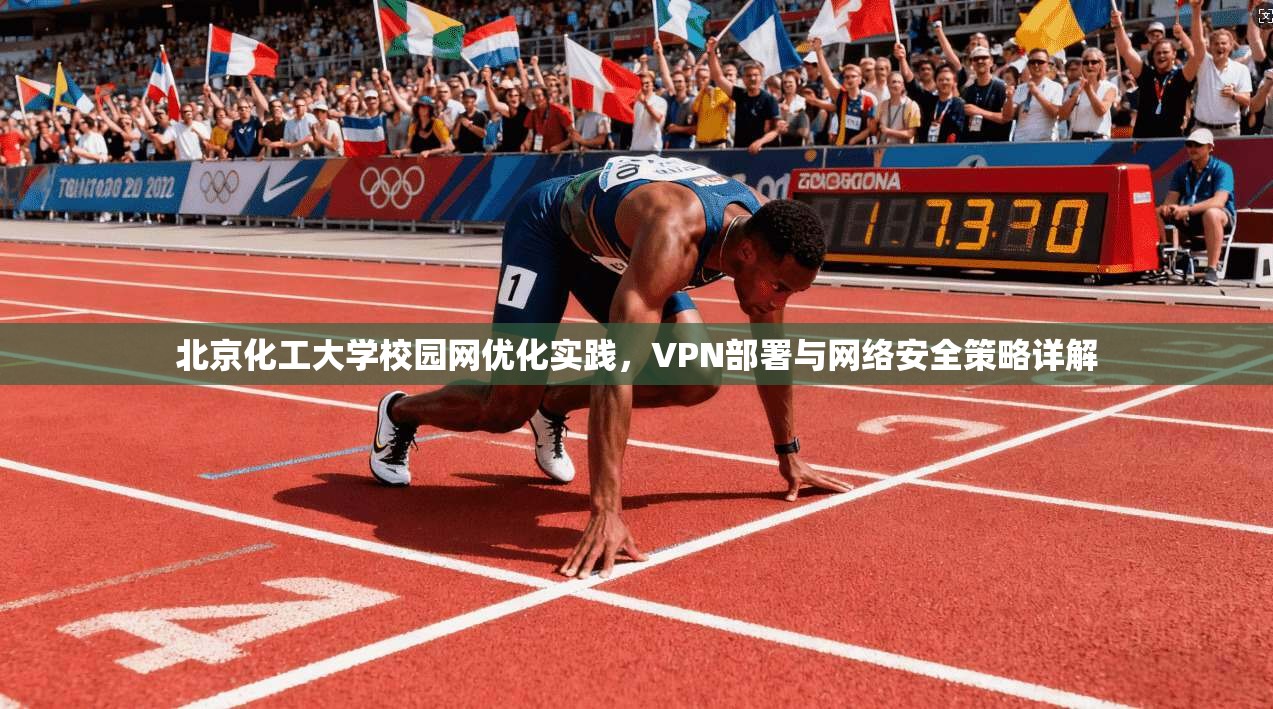 北京化工大学校园网优化实践,VPN部署与网络安全策略详解